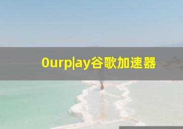 0urp|ay谷歌加速器